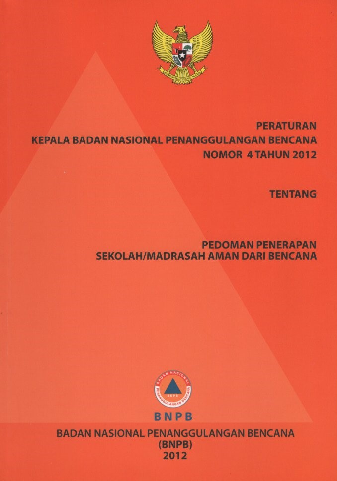 Peraturan Kepala Badan Nasional Penanggulangan Bencana Nomor 4 Tahun 2012 Tentang Pedoman Penerapan Sekolah/Madrasah Aman Dari Bencana